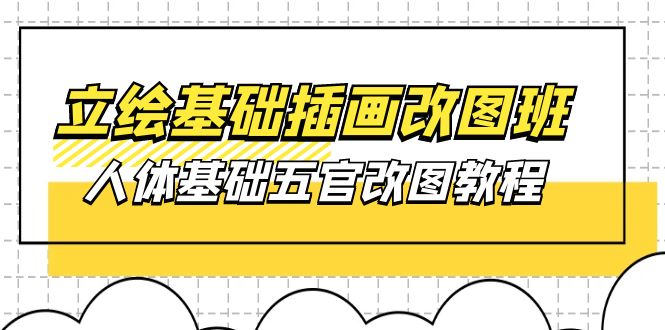 立绘基础-插画改图班【第1期】：人体基础五官改图教程- 37节视频+课件网赚项目-副业赚钱-互联网创业-资源整合八方网创