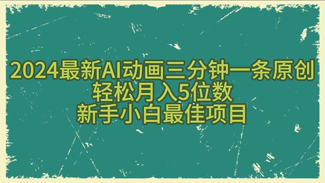 2024最新AI动画三分钟一条原创，轻松月入5位数，新手小白最佳项目网赚项目-副业赚钱-互联网创业-资源整合八方网创