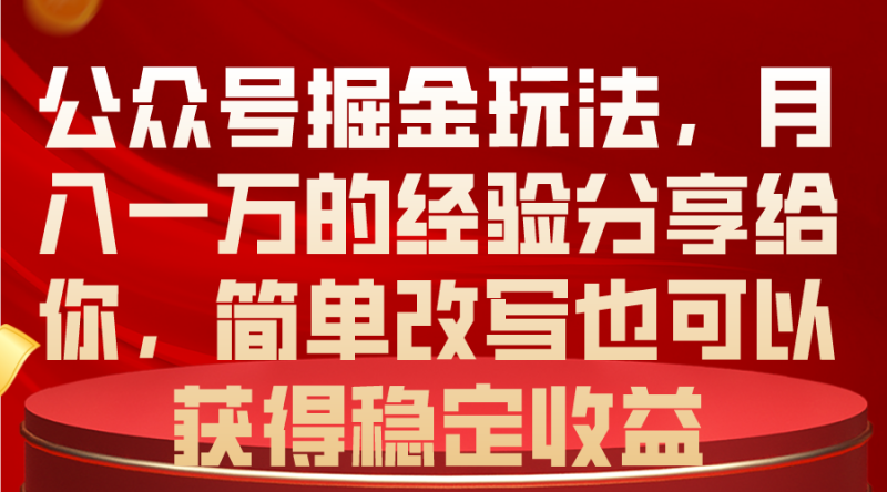 公众号掘金玩法，月入一万的经验分享给你，简单改写也可以获得稳定收益网赚项目-副业赚钱-互联网创业-资源整合八方网创