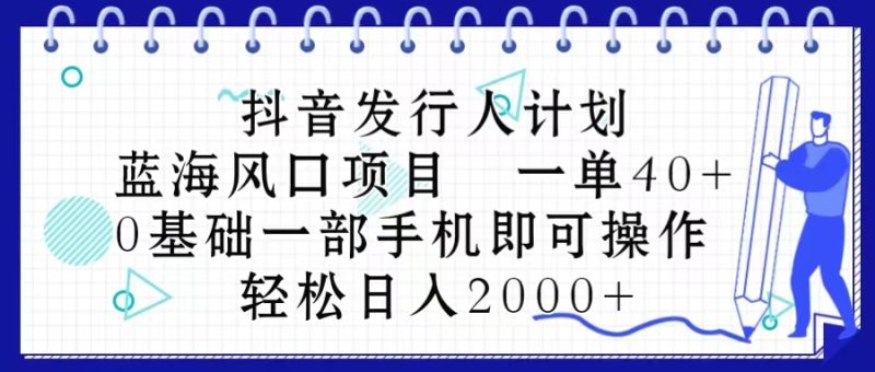 抖音发行人计划，蓝海风口项目 一单40，0基础一部手机即可操作 日入2000＋网赚项目-副业赚钱-互联网创业-资源整合八方网创