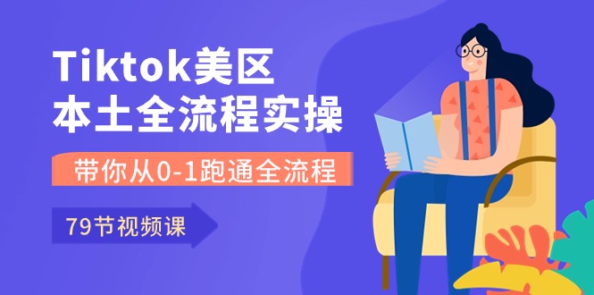 Tiktok-美区本土全流程实操课，带你从0-1跑通全流程（79节课）网赚项目-副业赚钱-互联网创业-资源整合八方网创