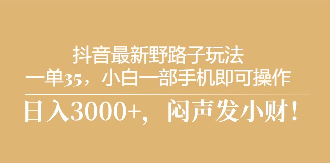 抖音最新野路子玩法，一单35，小白一部手机即可操作，，日入3000+，闷…网赚项目-副业赚钱-互联网创业-资源整合八方网创
