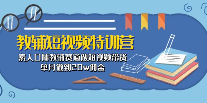 教辅-短视频特训营： 素人口播教辅赛道做短视频带货，单月做到20w佣金网赚项目-副业赚钱-互联网创业-资源整合八方网创