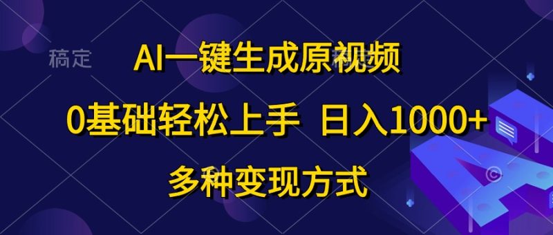 AI一键生成原视频，0基础轻松上手，日入1000+，多种变现方式网赚项目-副业赚钱-互联网创业-资源整合八方网创