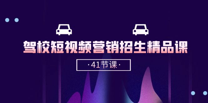 驾校-短视频营销招生精品课：抖音推广技巧，抖音短视频招生（41节课）网赚项目-副业赚钱-互联网创业-资源整合八方网创