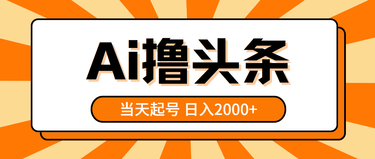 AI撸头条，当天起号，第二天见收益，日入2000+网赚项目-副业赚钱-互联网创业-资源整合八方网创