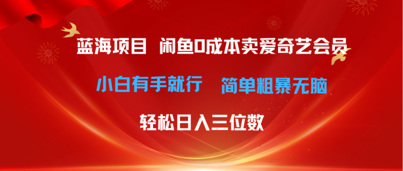 最新蓝海项目咸鱼零成本卖爱奇艺会员小白有手就行 无脑操作轻松日入三位数网赚项目-副业赚钱-互联网创业-资源整合八方网创