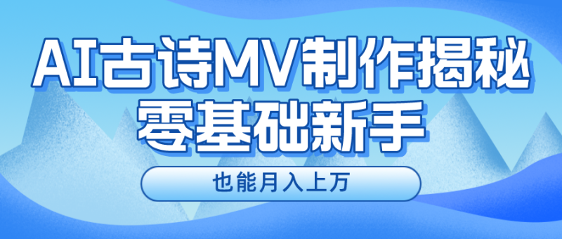 新手必看,利用AI制作古诗MV,快速实现月入上万网赚项目-副业赚钱-互联网创业-资源整合八方网创