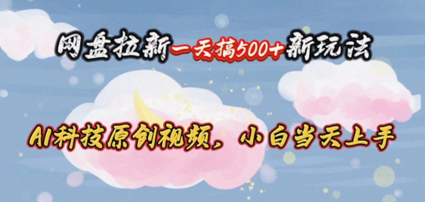 网盘拉新一天搞500新玩法，Ai科技原创视频，小白当天上手网赚项目-副业赚钱-互联网创业-资源整合八方网创
