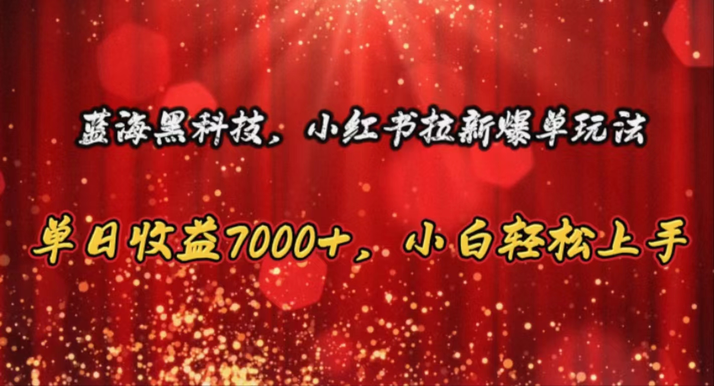 蓝海黑科技，小红书拉新爆单玩法，单日收益7000+，小白轻松上手网赚项目-副业赚钱-互联网创业-资源整合八方网创