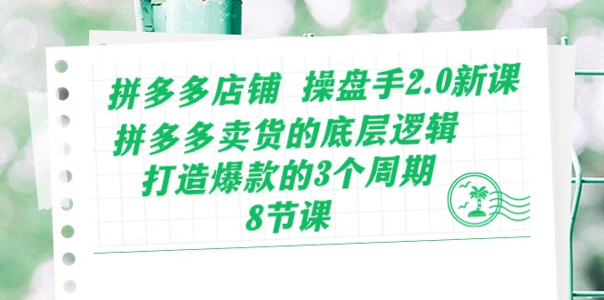 拼多多店铺 操盘手2.0新课，拼多多卖货的底层逻辑，打造爆款的3个周期-8节网赚项目-副业赚钱-互联网创业-资源整合八方网创