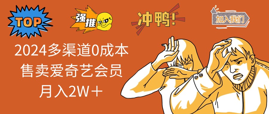 2024多渠道0成本售卖爱奇艺会员月入2W＋网赚项目-副业赚钱-互联网创业-资源整合八方网创