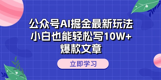 公众号AI掘金最新玩法，小白也能轻松写10W+爆款文章网赚项目-副业赚钱-互联网创业-资源整合八方网创