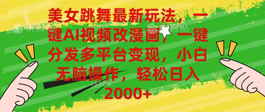 美女跳舞最新玩法，AI一键改漫画，一键分发多平台变现，小白无脑操作，…网赚项目-副业赚钱-互联网创业-资源整合八方网创