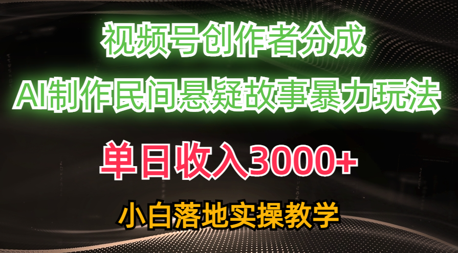 单日收入3000+，视频号创作者分成，AI创作民间悬疑故事，条条爆流，小白网赚项目-副业赚钱-互联网创业-资源整合八方网创