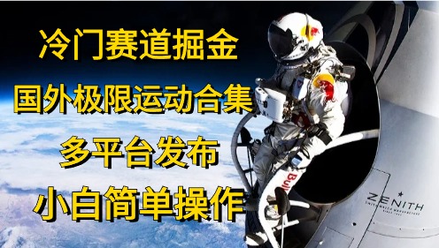 冷门赛道掘金，国外极限运动视频合集，多平台发布，小白简单操作网赚项目-副业赚钱-互联网创业-资源整合八方网创
