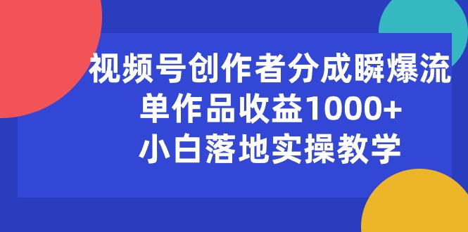 视频号创作者分成瞬爆流，单作品收益1000+，小白落地实操教学网赚项目-副业赚钱-互联网创业-资源整合八方网创