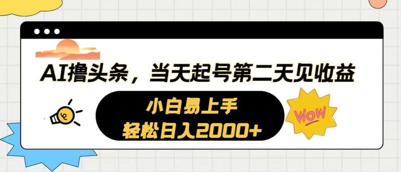 AI撸头条，当天起号，第二天见收益。轻松日入2000+网赚项目-副业赚钱-互联网创业-资源整合八方网创