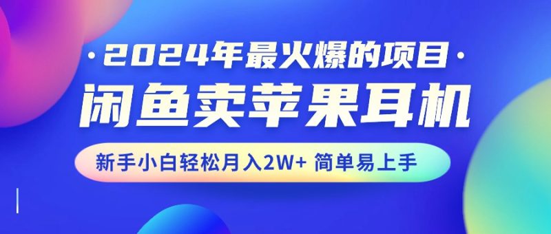 2024年最火爆的项目,闲鱼卖苹果耳机,新手小白轻松月入2W+简单易上手网赚项目-副业赚钱-互联网创业-资源整合八方网创