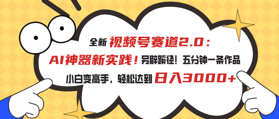 视频号赛道2.0：AI神器新实践！另辟蹊径！五分钟一条作品，小白变高手…网赚项目-副业赚钱-互联网创业-资源整合八方网创