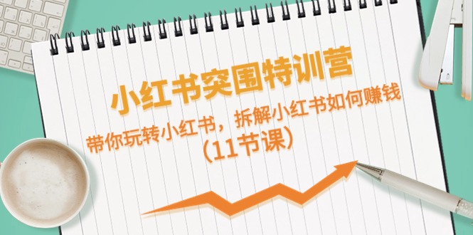 小红书突围特训营，带你玩转小红书，拆解小红书如何赚钱（11节课）网赚项目-副业赚钱-互联网创业-资源整合八方网创