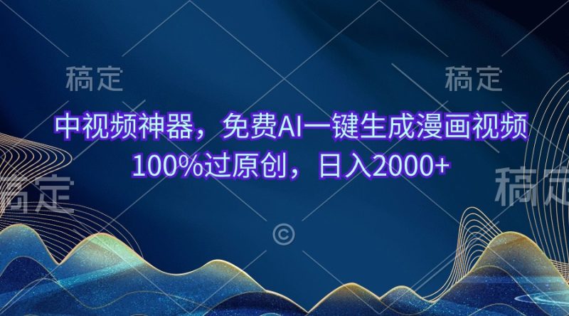 中视频神器，免费AI一键生成漫画视频100%过原创，日入2000+网赚项目-副业赚钱-互联网创业-资源整合八方网创