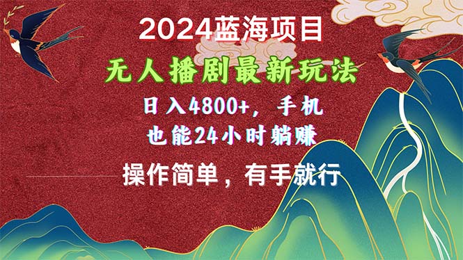 2024蓝海项目，无人播剧最新玩法，日入4800+，手机也能操作简单有手就行网赚项目-副业赚钱-互联网创业-资源整合八方网创