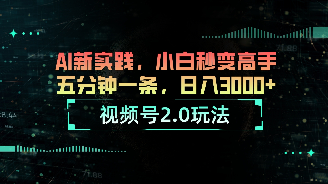 视频号2.0玩法 AI新实践，小白秒变高手五分钟一条，日入3000+网赚项目-副业赚钱-互联网创业-资源整合八方网创