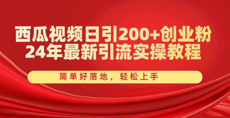 西瓜视频日引200+创业粉，24年最新引流实操教程，简单好落地，轻松上手网赚项目-副业赚钱-互联网创业-资源整合八方网创