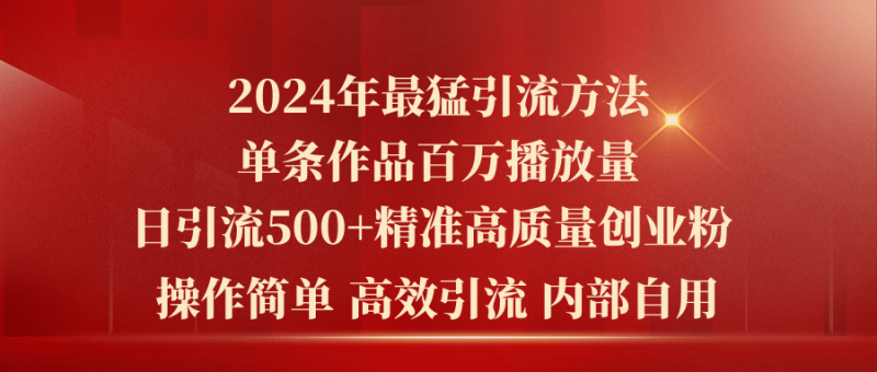 2024年最猛暴力引流方法，单条作品百万播放 单日引流500+高质量精准创业粉网赚项目-副业赚钱-互联网创业-资源整合八方网创