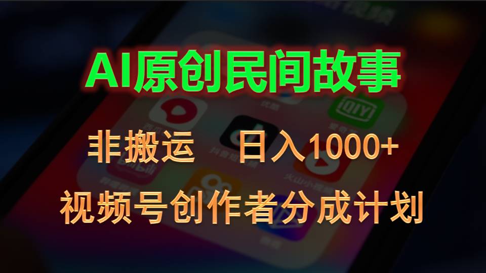 2024视频号创作者分成计划，AI原创民间故事，非搬运，日入1000+网赚项目-副业赚钱-互联网创业-资源整合八方网创