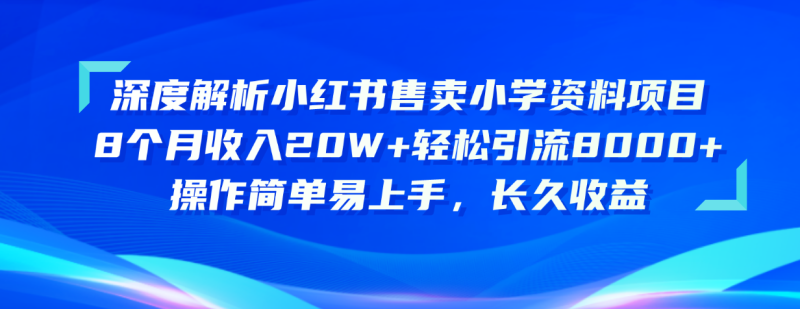 深度解析小红书售卖小学资料项目 8个月收入20W+轻松引流8000+操作简单…网赚项目-副业赚钱-互联网创业-资源整合八方网创