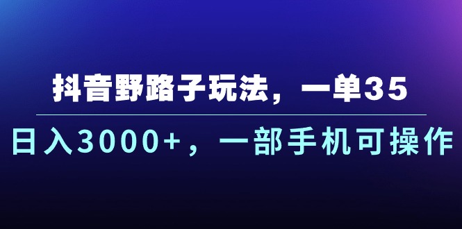 抖音野路子玩法，一单35.日入3000+，一部手机可操作网赚项目-副业赚钱-互联网创业-资源整合八方网创
