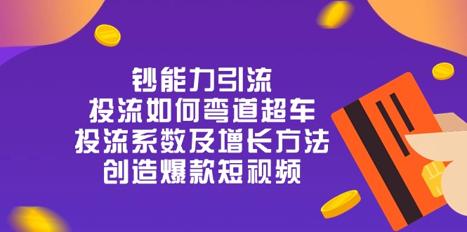 钞 能 力 引 流：投流弯道超车，投流系数及增长方法，创造爆款短视频-20节网赚项目-副业赚钱-互联网创业-资源整合八方网创