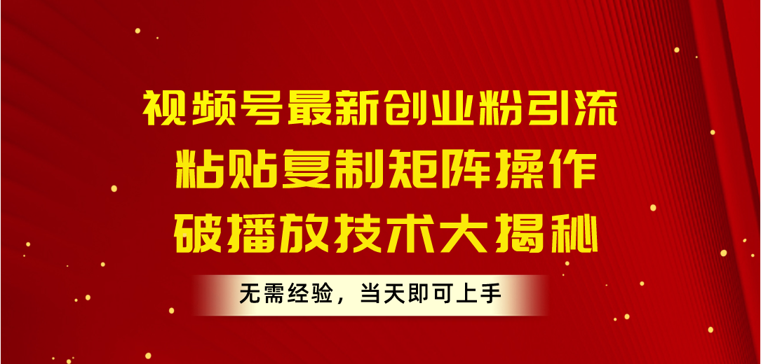 视频号最新创业粉引流，粘贴复制矩阵操作，破播放技术大揭秘，无需经验…网赚项目-副业赚钱-互联网创业-资源整合八方网创
