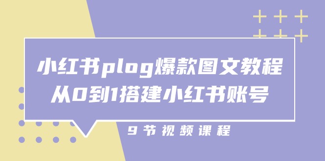 小红书 plog-爆款图文教程，从0到1搭建小红书账号（9节课）网赚项目-副业赚钱-互联网创业-资源整合八方网创
