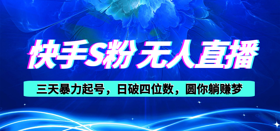 快手S粉无人直播教程，零粉三天暴力起号，日破四位数，小白可入网赚项目-副业赚钱-互联网创业-资源整合八方网创