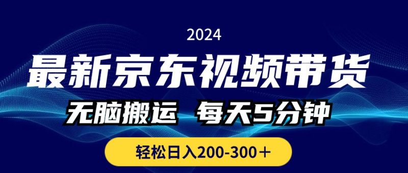最新京东视频带货，无脑搬运，每天5分钟 ， 轻松日入200-300＋网赚项目-副业赚钱-互联网创业-资源整合八方网创