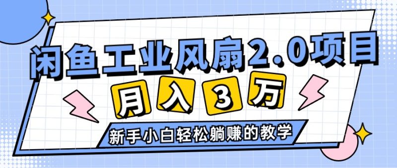 2024年6月最新闲鱼工业风扇2.0项目，轻松月入3W+，新手小白躺赚的教学网赚项目-副业赚钱-互联网创业-资源整合八方网创