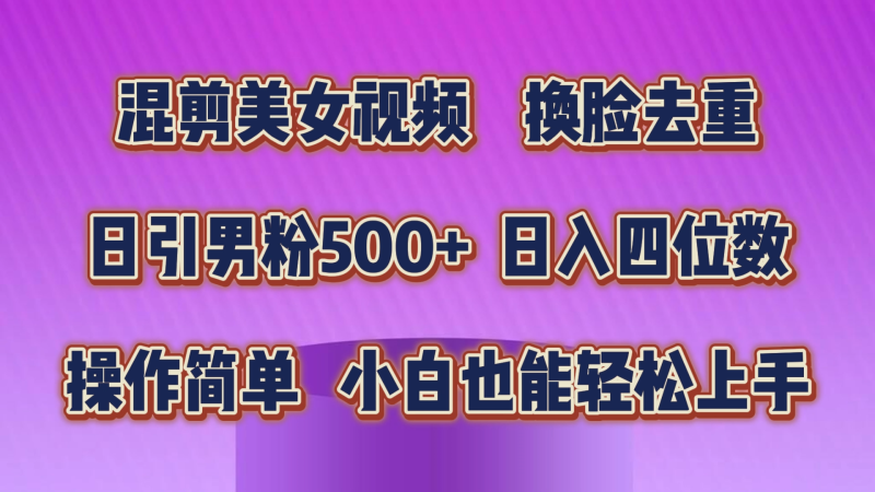混剪美女视频，换脸去重，轻松过原创，日引色粉500+，操作简单，小白也…网赚项目-副业赚钱-互联网创业-资源整合八方网创