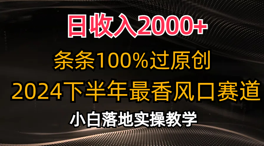 日收入2000+，条条100%过原创，2024下半年最香风口赛道，小白轻松上手网赚项目-副业赚钱-互联网创业-资源整合八方网创