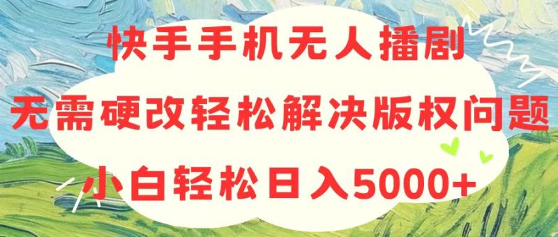 快手手机无人播剧，无需硬改，轻松解决版权问题，小白轻松日入5000+网赚项目-副业赚钱-互联网创业-资源整合八方网创