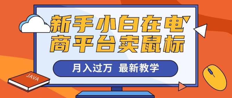 新手小白在电商平台卖鼠标月入过万,最新赚钱教学网赚项目-副业赚钱-互联网创业-资源整合八方网创