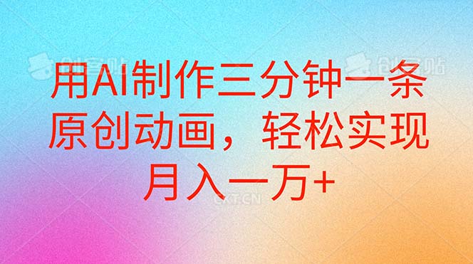 用AI制作三分钟一条原创动画，轻松实现月入一万+网赚项目-副业赚钱-互联网创业-资源整合八方网创