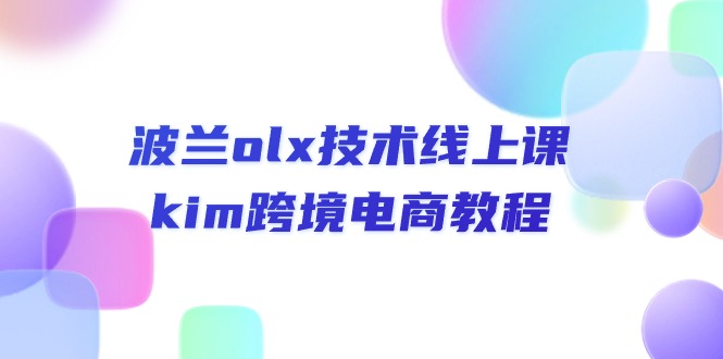 波兰olx 技术线上课，kim跨境电商教程网赚项目-副业赚钱-互联网创业-资源整合八方网创