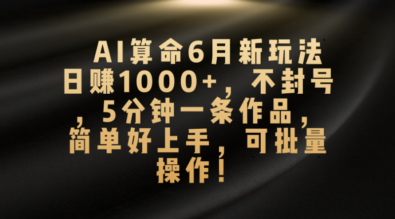 AI算命6月新玩法，日赚1000+，不封号，5分钟一条作品，简单好上手，可…网赚项目-副业赚钱-互联网创业-资源整合八方网创
