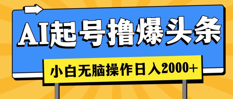 AI起号撸爆头条,小白也能操作,日入2000+网赚项目-副业赚钱-互联网创业-资源整合八方网创