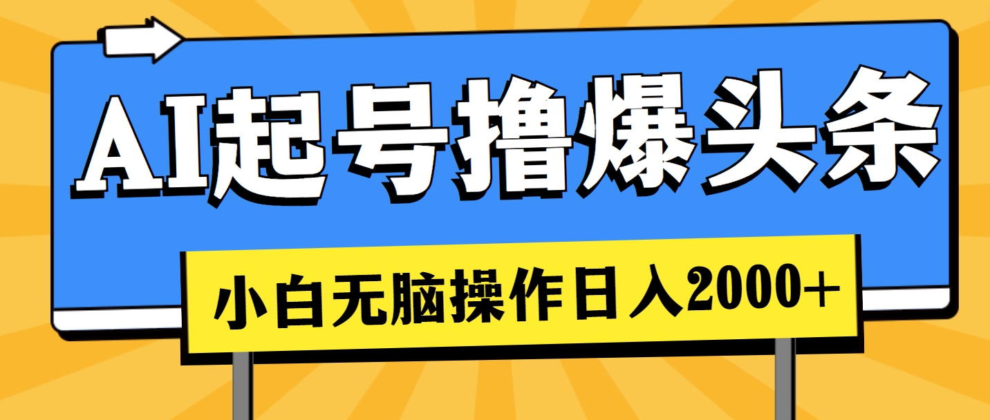 AI起号撸爆头条，小白也能操作，日入2000+网赚项目-副业赚钱-互联网创业-资源整合八方网创