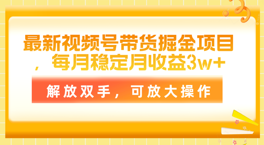 最新视频号带货掘金项目，每月稳定月收益3w+，解放双手，可放大操作网赚项目-副业赚钱-互联网创业-资源整合八方网创