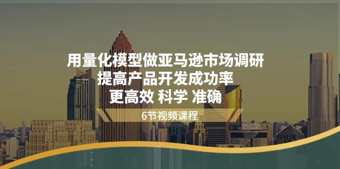 用量化 模型做亚马逊 市场调研，提高产品开发成功率  更高效 科学 准确网赚项目-副业赚钱-互联网创业-资源整合八方网创
